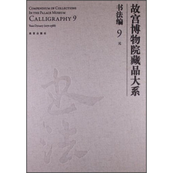 故宫博物院藏品大系书法编9:元（汉英对照） [Compendium of Collections in the Palace Museum Calligrqphy 9 Yuan Dynasty(1271-1368)]